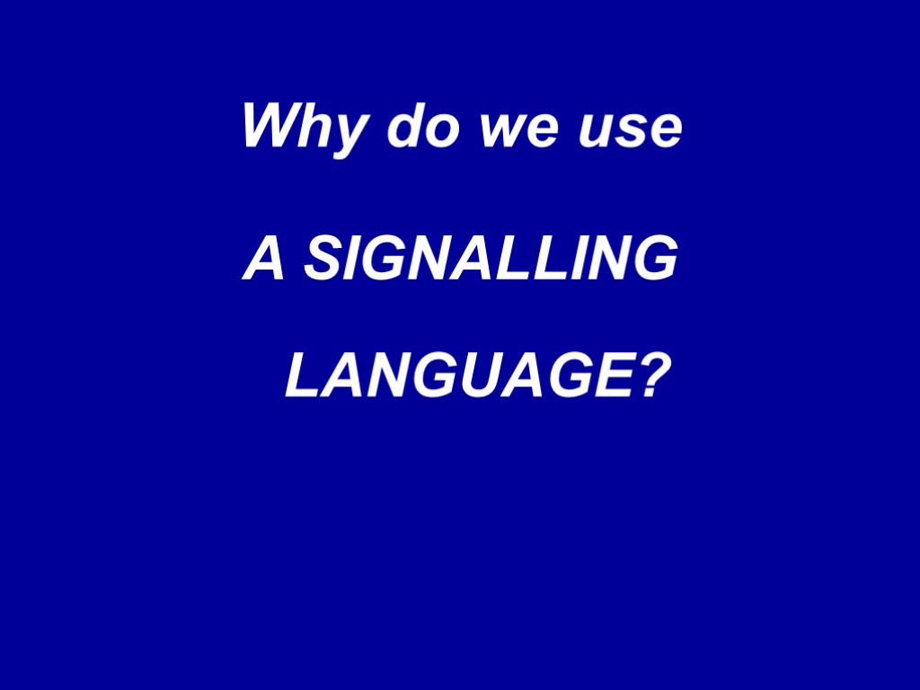 Why do we use A SIGNALLING LANGUAGE?